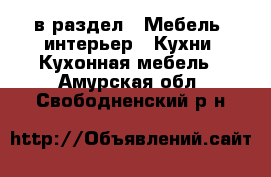  в раздел : Мебель, интерьер » Кухни. Кухонная мебель . Амурская обл.,Свободненский р-н